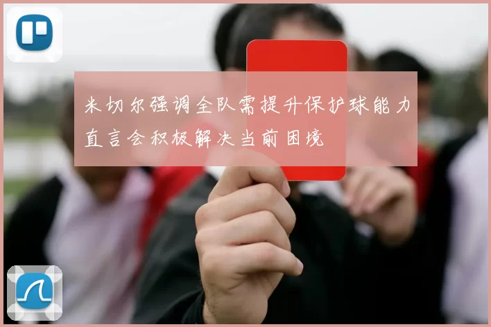 米切尔强调全队需提升保护球能力直言会积极解决当前困境