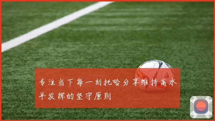 专注当下每一刻托哈分享维持高水平发挥的坚守原则