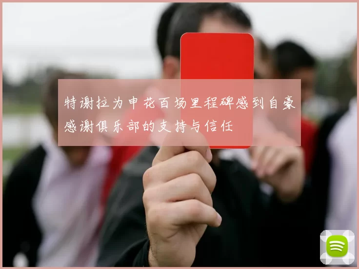 特谢拉为申花百场里程碑感到自豪感谢俱乐部的支持与信任