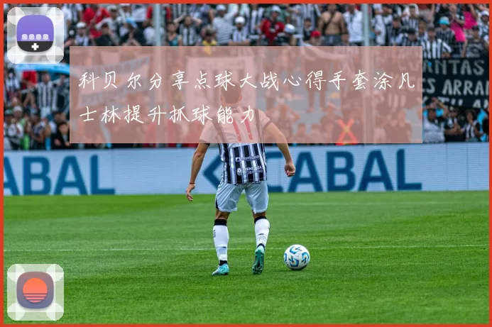 科贝尔分享点球大战心得手套涂凡士林提升抓球能力