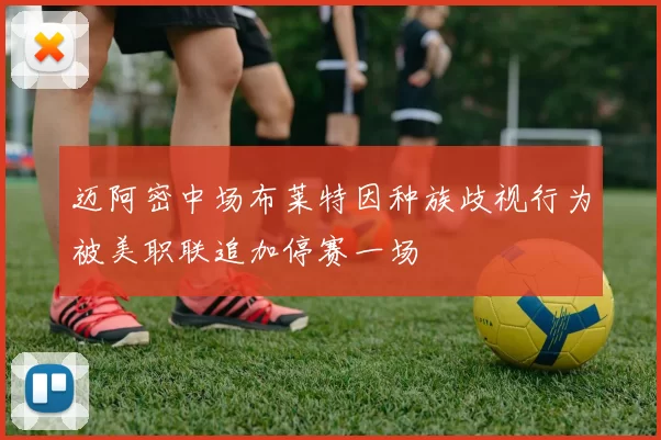 迈阿密中场布莱特因种族歧视行为被美职联追加停赛一场
