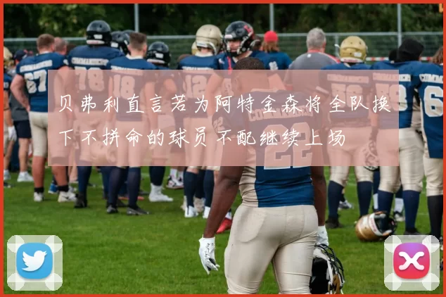 贝弗利直言若为阿特金森将全队换下不拼命的球员不配继续上场