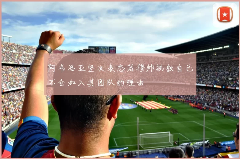 阿韦洛亚坚决表态若穆帅执教自己不会加入其团队的理由