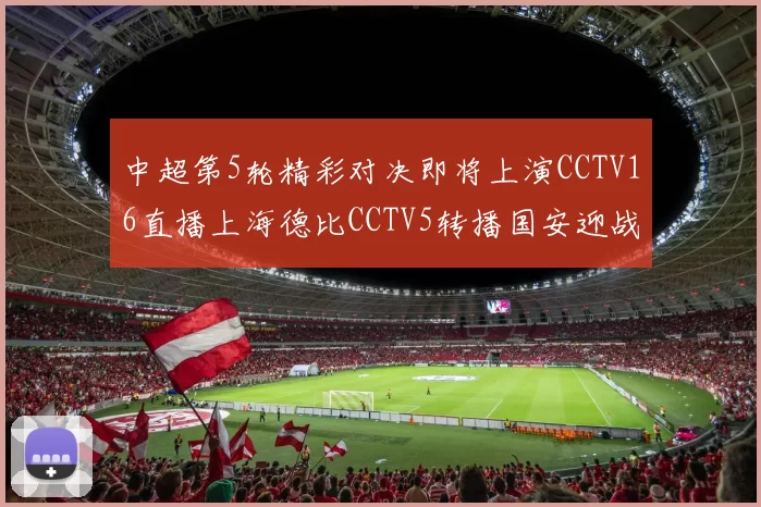 中超第5轮精彩对决即将上演CCTV16直播上海德比CCTV5转播国安迎战蓉城