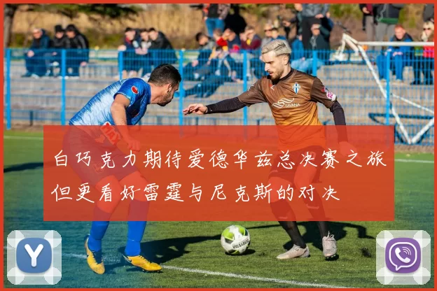 白巧克力期待爱德华兹总决赛之旅但更看好雷霆与尼克斯的对决